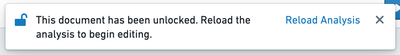 A toast notification. On the left, a blue unlocked icon is displayed. The text reads: 'This
 document has been unlocked. Reload the analysis to begin editing.' On the right, there is
 a button with blue text reading 'Reload Analysis.'